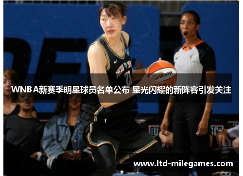 WNBA新赛季明星球员名单公布 星光闪耀的新阵容引发关注