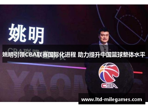姚明引领CBA联赛国际化进程 助力提升中国篮球整体水平