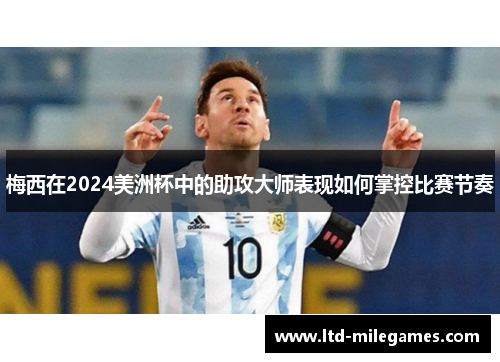 梅西在2024美洲杯中的助攻大师表现如何掌控比赛节奏