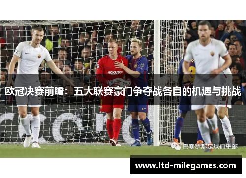 欧冠决赛前瞻：五大联赛豪门争夺战各自的机遇与挑战