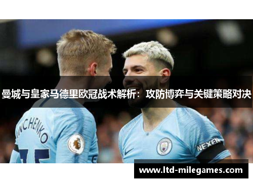 曼城与皇家马德里欧冠战术解析：攻防博弈与关键策略对决