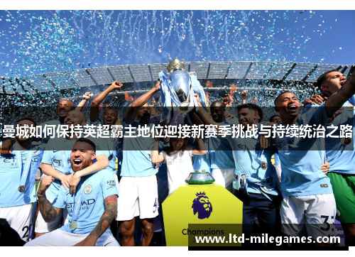 曼城如何保持英超霸主地位迎接新赛季挑战与持续统治之路