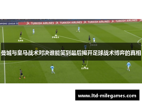 曼城与皇马战术对决谁能笑到最后揭开足球战术博弈的真相
