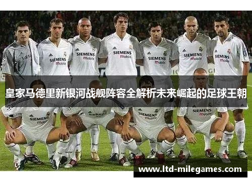 皇家马德里新银河战舰阵容全解析未来崛起的足球王朝