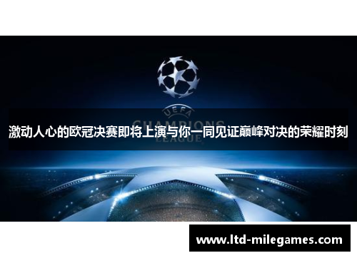 激动人心的欧冠决赛即将上演与你一同见证巅峰对决的荣耀时刻