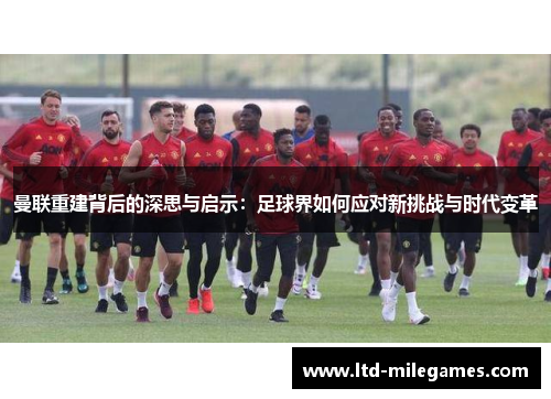 曼联重建背后的深思与启示：足球界如何应对新挑战与时代变革