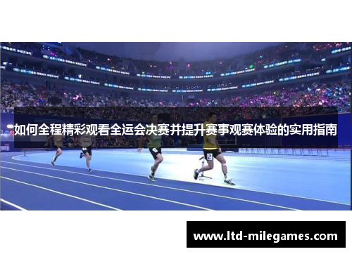 如何全程精彩观看全运会决赛并提升赛事观赛体验的实用指南