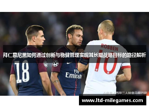 拜仁慕尼黑如何通过创新与稳健管理实现其长期战略目标的路径解析