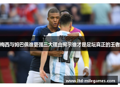 梅西与姆巴佩谁更强三大理由揭示谁才是足坛真正的王者