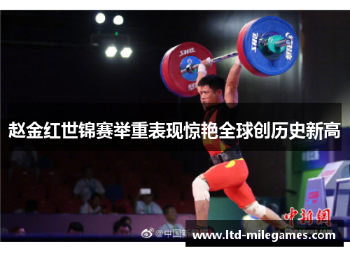 赵金红世锦赛举重表现惊艳全球创历史新高