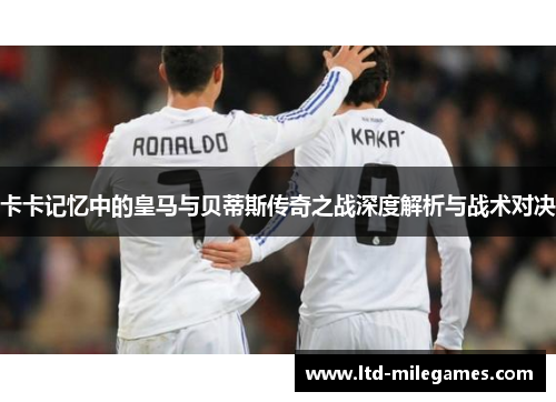 卡卡记忆中的皇马与贝蒂斯传奇之战深度解析与战术对决