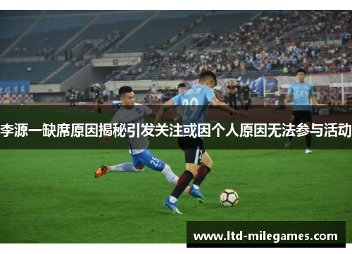 李源一缺席原因揭秘引发关注或因个人原因无法参与活动