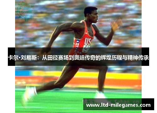 卡尔·刘易斯：从田径赛场到奥运传奇的辉煌历程与精神传承