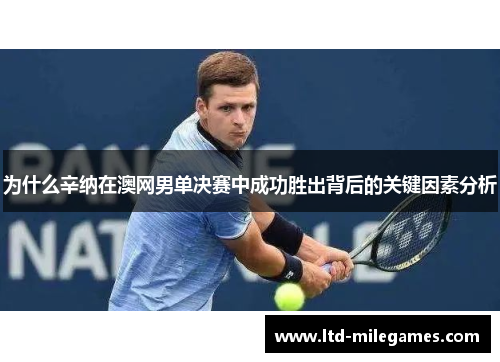 为什么辛纳在澳网男单决赛中成功胜出背后的关键因素分析