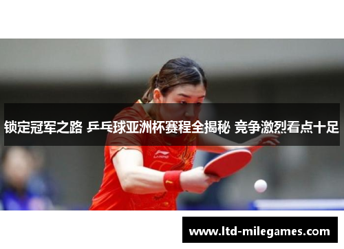 锁定冠军之路 乒乓球亚洲杯赛程全揭秘 竞争激烈看点十足