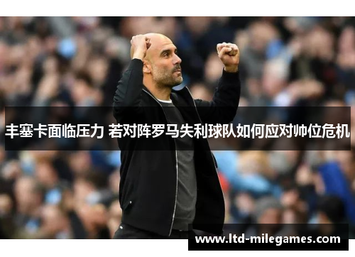 丰塞卡面临压力 若对阵罗马失利球队如何应对帅位危机