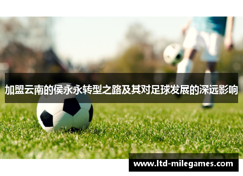 加盟云南的侯永永转型之路及其对足球发展的深远影响