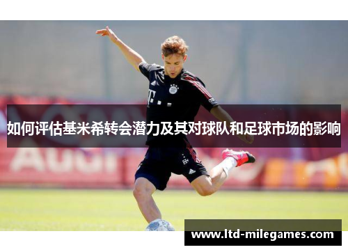 如何评估基米希转会潜力及其对球队和足球市场的影响