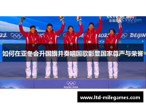 如何在亚冬会升国旗并奏唱国歌彰显国家尊严与荣誉