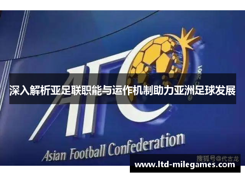 深入解析亚足联职能与运作机制助力亚洲足球发展