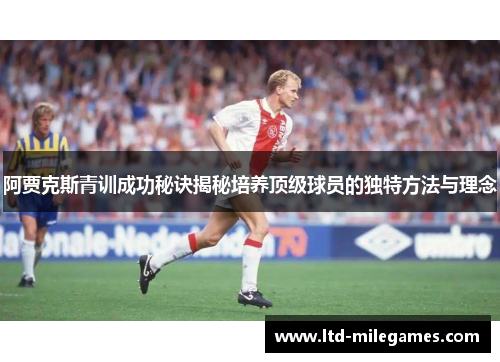 阿贾克斯青训成功秘诀揭秘培养顶级球员的独特方法与理念