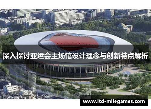 深入探讨亚运会主场馆设计理念与创新特点解析 深入探讨亚运会主场馆设计理念与创新特点解析
