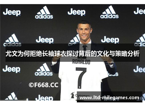 尤文为何拒绝长袖球衣探讨背后的文化与策略分析 尤文为何拒绝长袖球衣探讨背后的文化与策略分析