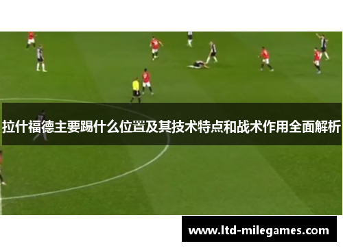 拉什福德主要踢什么位置及其技术特点和战术作用全面解析
