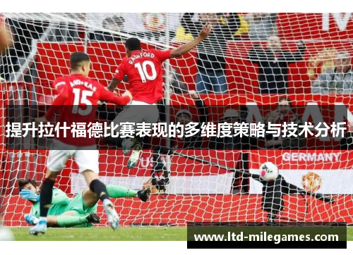 提升拉什福德比赛表现的多维度策略与技术分析