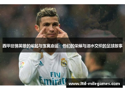 西甲悲情英雄的崛起与落寞命运：他们的荣耀与泪水交织的足球故事