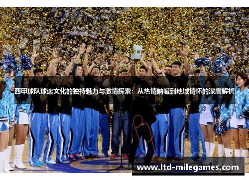 西甲球队球迷文化的独特魅力与激情探索:从热情呐喊到地域情怀的深度解析 西甲球队球迷文化的独特魅力与激情探索:从热情呐喊到地域情怀的深度解析