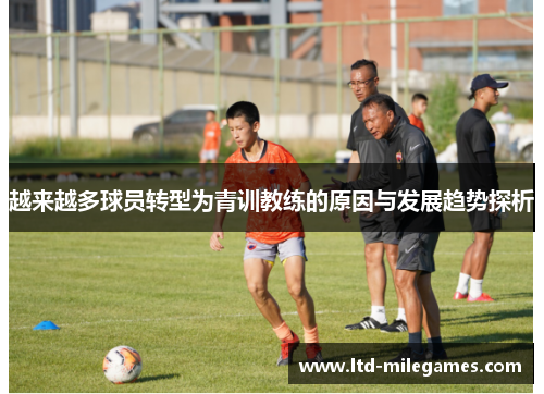越来越多球员转型为青训教练的原因与发展趋势探析