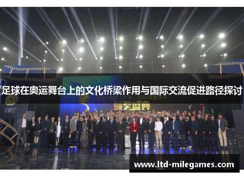 足球在奥运舞台上的文化桥梁作用与国际交流促进路径探讨 足球在奥运舞台上的文化桥梁作用与国际交流促进路径探讨