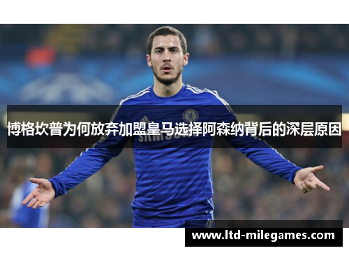 博格坎普为何放弃加盟皇马选择阿森纳背后的深层原因 博格坎普为何放弃加盟皇马选择阿森纳背后的深层原因
