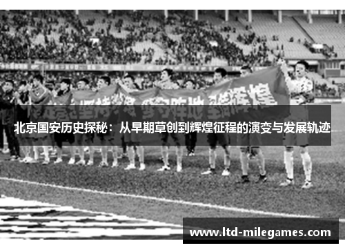 北京国安历史探秘：从早期草创到辉煌征程的演变与发展轨迹