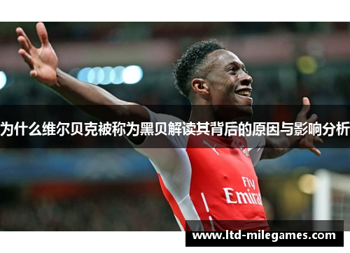 为什么维尔贝克被称为黑贝解读其背后的原因与影响分析 为什么维尔贝克被称为黑贝解读其背后的原因与影响分析