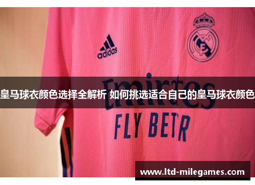 皇马球衣颜色选择全解析 如何挑选适合自己的皇马球衣颜色 皇马球衣颜色选择全解析 如何挑选适合自己的皇马球衣颜色