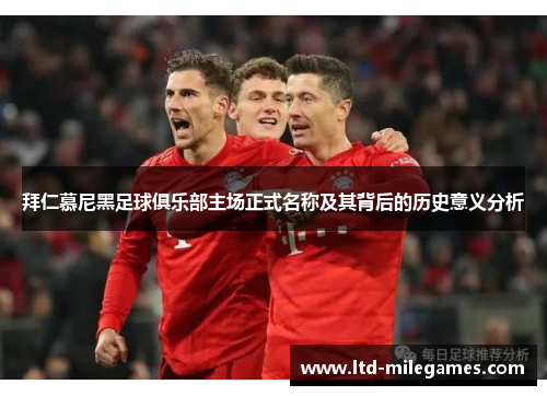 拜仁慕尼黑足球俱乐部主场正式名称及其背后的历史意义分析 拜仁慕尼黑足球俱乐部主场正式名称及其背后的历史意义分析