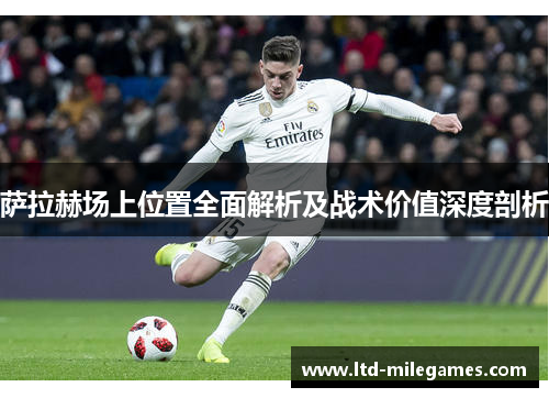 萨拉赫场上位置全面解析及战术价值深度剖析 萨拉赫场上位置全面解析及战术价值深度剖析