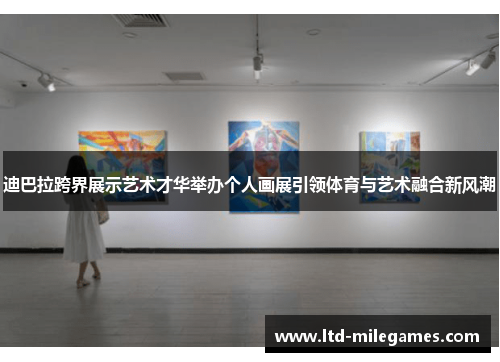 迪巴拉跨界展示艺术才华举办个人画展引领体育与艺术融合新风潮