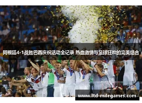 阿根廷4-1战胜巴西庆祝活动全记录 热血激情与足球狂欢的完美结合 阿根廷4-1战胜巴西庆祝活动全记录 热血激情与足球狂欢的完美结合