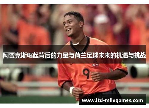 阿贾克斯崛起背后的力量与荷兰足球未来的机遇与挑战