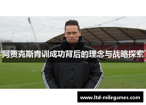 阿贾克斯青训成功背后的理念与战略探索 阿贾克斯青训成功背后的理念与战略探索
