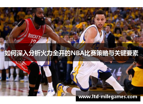 如何深入分析火力全开的NBA比赛策略与关键要素
